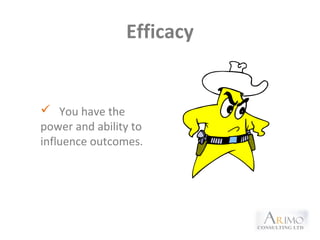 Efficacy
 You have the
power and ability to
influence outcomes.
 