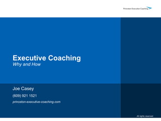 Executive Coaching Why and How Joe Casey (609) 921 1521 princeton-executive-coaching.com All rights reserved. 