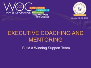 October 17–19, 2013

EXECUTIVE COACHING AND
MENTORING
Build a Winning Support Team

 