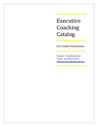 Executive
Coaching
Catalog
For Indian Executives

Coaches : Chandrashekhar
Thakar and Akash Dutta
www.groomandplacewell.com
 