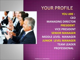YOU ARE  :   CEO MANAGING DIRECTOR PRESIDENT   VICE PRESIDENT SENIOR MANAGER MIDDLE LEVEL  MANAGER JUNIOR  LEVEL MANAGER TEAM LEADER PROFESSIONAL  FEEDBACK_EC_YOUR PROFILE 