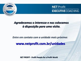Agradecemos o interesse e nos colocamos
      à disposição para uma visita.


Entre em contato com a unidade mais próxima:

  www.netprofit.com.br/unidades


      NET PROFIT - Profit People for a Profit World
 