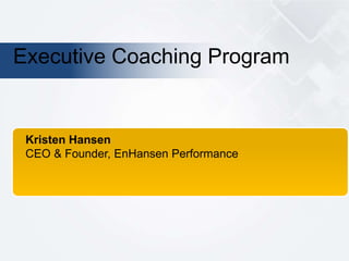 Executive Coaching Program
Kristen Hansen
CEO & Founder, EnHansen Performance
 