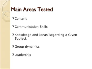 Main Areas TestedMain Areas Tested
 Content
 Communication Skills
 Knowledge and Ideas Regarding a Given
Subject.
 Group dynamics
 Leadership
 
