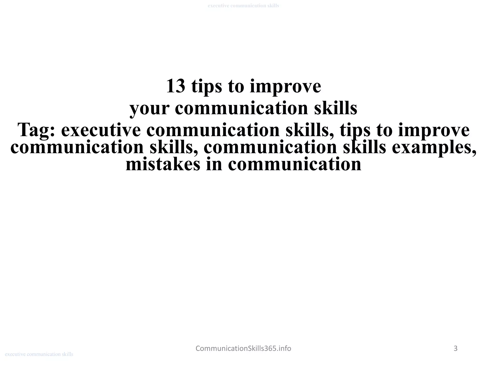 3
executive communication skills
CommunicationSkills365.info
13 tips to improve
your communication skills
Tag: executive communication skills, tips to improve
communication skills, communication skills examples,
mistakes in communication
executive communication skills
 