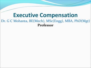 Executive Compensation
Dr. G C Mohanta, BE(Mech), MSc(Engg), MBA, PhD(Mgt)
                     Professor
 