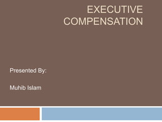 EXECUTIVE
COMPENSATION
Presented By:
Muhib Islam
 