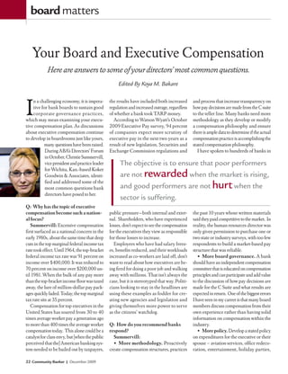 board matters


   Your Board and Executive Compensation
            Here are answers to some of your directors’ most common questions.
                                                     Edited By Koya M. Bakare



I
    n a challenging economy, it is impera-      the results have included both increased        and process that increase transparency on
    tive for bank boards to sustain good        regulation and increased outrage, regardless    how pay decisions are made from the C suite
    corporate governance practices,             of whether a bank took TARP money.              to the teller line. Many banks need more
which may mean examining your execu-              According to Watson Wyatt’s October           methodology as they develop or modify
tive compensation plan. As discussions          2009 Executive Pay survey, 94 percent           a compensation philosophy and ensure
about executive compensation continue           of companies expect more scrutiny of            there is ample data to determine if the actual
to develop in boardrooms just like yours,       executive pay in the next two years as a        compensation practice is accomplishing the
          many questions have been raised.      result of new legislation, Securities and       stated compensation philosophy.
           During ABA’s Directors’ Forum        Exchange Commission regulations and                I have spoken to hundreds of banks in
           in October, Christie Summervill,
           vice president and practice leader         The objective is to ensure that poor performers
           for Wichita, Kan.-based Koker
           Goodwin & Associates, identi-              are not rewarded when the market is rising,
                                                      and good performers are not hurt when the
           fied and addressed some of the
           most common questions bank
           directors have posed to her.
                                                      sector is suffering.
Q: Why has the topic of executive
compensation become such a nation-              public pressure—both internal and exter-        the past 10 years whose written materials
al focus?                                       nal. Shareholders, who have experienced         said they paid competitive to the market. In
   Summervill: Excessive compensation           losses, don’t expect to see the compensation    reality, the human resources director was
first surfaced as a national concern in the     for the executives they view as responsible     only given permission to purchase one or
early 1980s, about the same time that deep      for those losses to increase.                   two state or industry surveys, with too few
cuts in the top marginal federal income tax       Employees who have had salary freez-          respondents to build a market-based pay
rate took effect. Until 1964, the top-bracket   es, benefits reduced, and their workloads       structure that was reliable.
federal income tax rate was 91 percent on       increased as co-workers are laid off, don’t        •	 More	board	governance.	A bank
income over $400,000. It was reduced to         want to read about how executives are be-       should have an independent compensation
70 percent on income over $200,000 un-          ing fired for doing a poor job and walking      committee that is educated on compensation
til 1981. When the bulk of any pay more         away with millions. That isn’t always the       principles and can participate and add value
than the top-bracket income floor was taxed     case, but it is stereotyped that way. Politi-   to the discussion of how pay decisions are
away, the lure of million-dollar pay pack-      cians looking to stay in the headlines are      made for the C Suite and what results are
ages quickly faded. Today, the top marginal     using these examples as fodder for cre-         expected in return. One of the biggest errors
tax rate sits at 35 percent.                    ating new agencies and legislation and          I have seen in my career is that many board
   Compensation for top executives in the       giving themselves more power to serve           members discuss compensation from their
United States has soared from 30 to 40          as the citizens’ watchdog.                      own experience rather than having solid
times average worker pay a generation ago                                                       information on compensation within the
to more than 400 times the average worker       Q: How do you recommend banks                   industry.
compensation today. This alone could be a       respond?                                           •	 More	policy.	Develop a stated policy
catalyst for class envy, but [when the public     Summervill:                                   on expenditures for the executive or their
perceived that the] American banking sys-         •	 More	methodology.	Proactively              spouse – aviation services, office redeco-
tem needed to be bailed out by taxpayers,       create compensation structures, practices       ration, entertainment, holiday parties,

22 Community Banker | December 2009
 