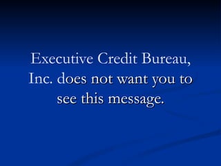 Executive Credit Bureau,
Inc. does not want you to
     see this message.
 