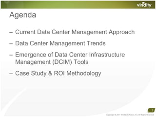 AgendaCurrent Data Center Management ApproachData Center Management TrendsEmergence of Data Center Infrastructure Management (DCIM) ToolsCase Study & ROI MethodologyCopyright © 2011 Viridity Software, Inc. All Rights Reserved 2