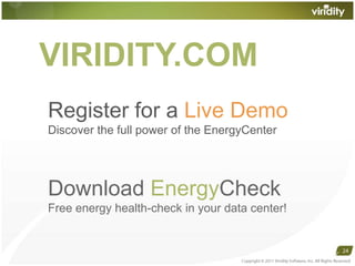 Register for a Live DemoDiscover the full power of the EnergyCenter Download EnergyCheck Free energy health-check in your data center!Copyright © 2011 Viridity Software, Inc. All Rights Reserved VIRIDITY.COM24