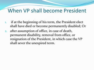When VP shall become President if at the beginning of his term, the President elect shall have died or become permanently disabled; Orafter assumption of office, in case of death, permanent disability, removal from office, or resignation of the President, in which case the VP shall sever the unexpired term.