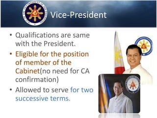 Vice-President
• Qualifications are same
with the President.
• Eligible for the position
of member of the
Cabinet(no need for CA
confirmation)
• Allowed to serve for two
successive terms.
 
