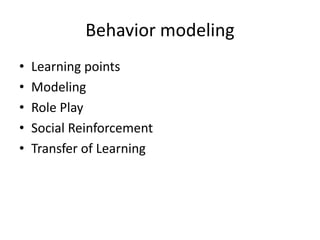 Behavior modeling
• Learning points
• Modeling
• Role Play
• Social Reinforcement
• Transfer of Learning
 