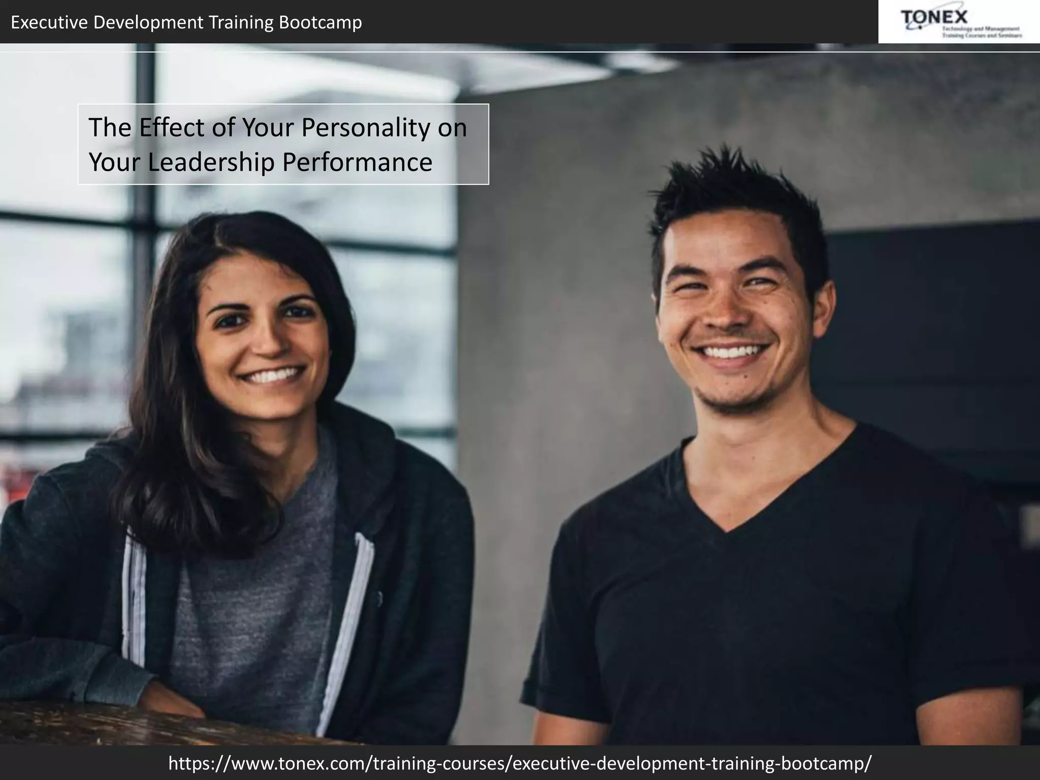 Executive Development Training Bootcamp
https://www.tonex.com/training-courses/executive-development-training-bootcamp/
The Effect of Your Personality on
Your Leadership Performance
 