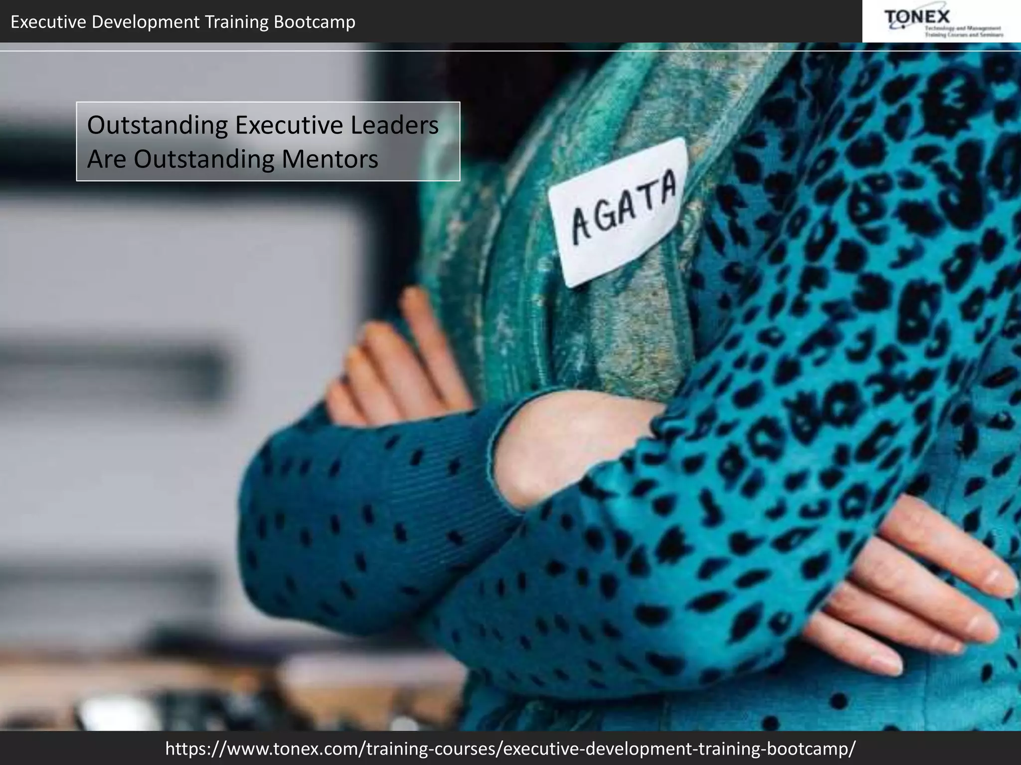 Executive Development Training Bootcamp
https://www.tonex.com/training-courses/executive-development-training-bootcamp/
Outstanding Executive Leaders
Are Outstanding Mentors
 