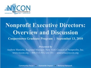 Nonprofit Executive Directors: Overview and Discussion Cooperstown Graduate Program  |  September 13, 2010 Presented by Andrew Marietta, Regional Manager, New York Council of Nonprofits, Inc. www.nycon.org  |  800.515.5012 ext 141  |  amarietta@nycon.org  