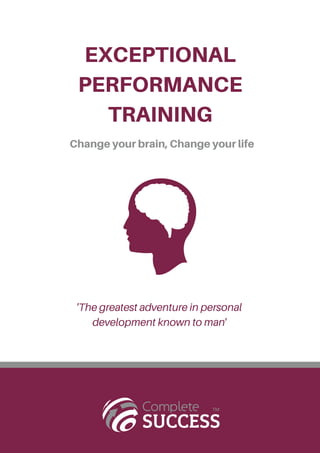 EXCEPTIONAL
PERFORMANCE
TRAINING
Change your brain, Change your life
'The greatest adventure in personal
development known to man'
 