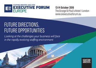 Looking at the challenges your business will face
in the rapidly evolving staffing environment
FUTUREDIRECTIONS,
FUTUREOPPORTUNITIES
13-14 October 2016
TheGrangeStPaul’sHotel|London
www.siexecutiveforum.eu
 