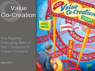 Value
Co-Creation


The Rapidly
Emerging Role of
the Consumer in
Value Creation

May 2012
 
