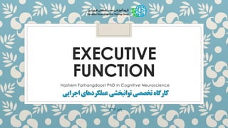 EXECUTIVE
FUNCTION
Hashem Farhangdoost PhD in Cognitive Neuroscience
‫تخصصی‬‫کارگاه‬‫اجرایی‬‫عملکردهای‬‫توانبخشی‬
‫پاییز‬1396
 