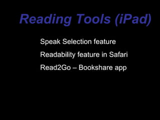 Reading Tools (iPad)
   Speak Selection feature
   Readability feature in Safari
   Read2Go – Bookshare app
 