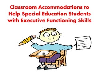 Classroom Accommodations to
Help Special Education Students
with Executive Functioning Skills
 