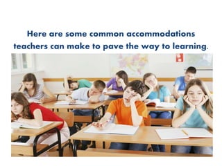 Here are some common accommodations
teachers can make to pave the way to learning.
 