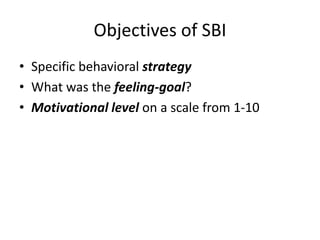 Objectives of SBI 
• Specific behavioral strategy 
• What was the feeling-goal? 
• Motivational level on a scale from 1-10 
 