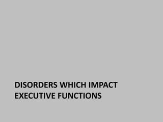 DISORDERS WHICH IMPACT 
EXECUTIVE FUNCTIONS 
 