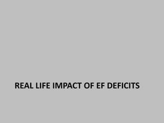 REAL LIFE IMPACT OF EF DEFICITS 
 
