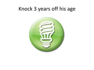 Knock 3 years off his age 
 