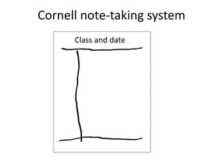 Cornell note-taking system 
Class and date 
 