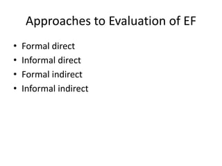 Approaches to Evaluation of EF 
• Formal direct 
• Informal direct 
• Formal indirect 
• Informal indirect 
 