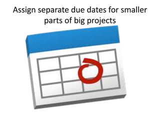 Assign separate due dates for smaller 
parts of big projects 
 