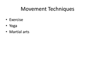 Movement Techniques 
• Exercise 
• Yoga 
• Martial arts 
 