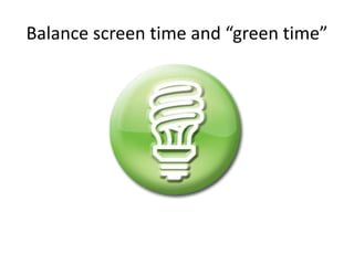 Balance screen time and “green time” 
 
