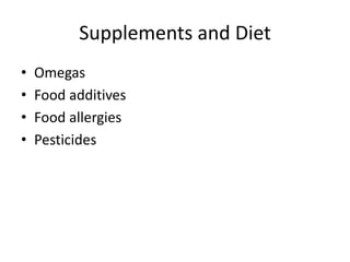 Supplements and Diet 
• Omegas 
• Food additives 
• Food allergies 
• Pesticides 
 