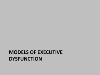 MODELS OF EXECUTIVE 
DYSFUNCTION 
 