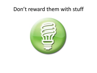 Don’t reward them with stuff 
 