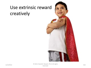 Use extrinsic reward 
creatively 
12/3/2014 
© 2011 David D. Nowell, Ph.D. All rights 
reserved. 
332 
 