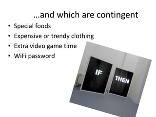 …and which are contingent 
• Special foods 
• Expensive or trendy clothing 
• Extra video game time 
• WiFi password 
 