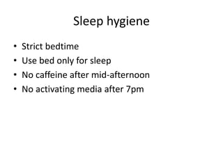 Sleep hygiene 
• Strict bedtime 
• Use bed only for sleep 
• No caffeine after mid-afternoon 
• No activating media after 7pm 
 