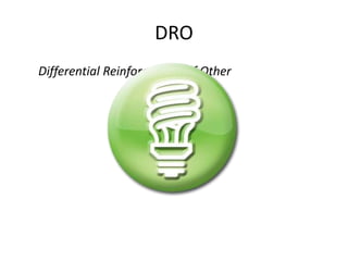DRO 
Differential Reinforcement of Other 
 
