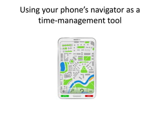 Using your phone’s navigator as a 
time-management tool 
 