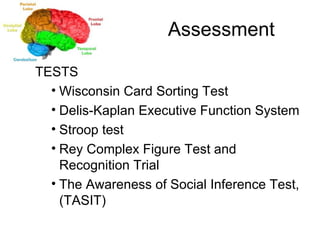 Assessment TESTS Wisconsin Card Sorting Test Delis-Kaplan Executive Function System Stroop test Rey Complex Figure Test and Recognition Trial The Awareness of Social Inference Test, (TASIT) 