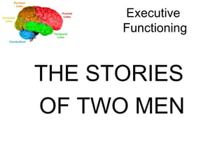 Executive  Functioning THE STORIES  OF TWO MEN 