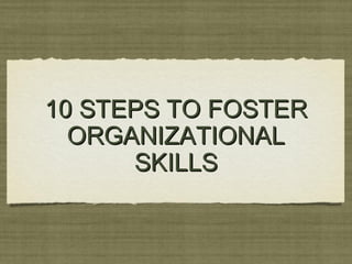 10 STEPS TO FOSTER10 STEPS TO FOSTER
ORGANIZATIONALORGANIZATIONAL
SKILLSSKILLS
 