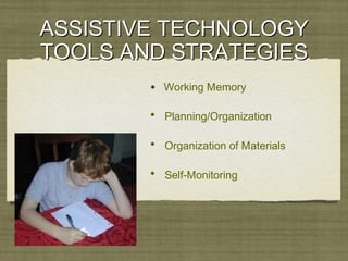 ASSISTIVE TECHNOLOGYASSISTIVE TECHNOLOGY
TOOLS AND STRATEGIESTOOLS AND STRATEGIES
• Working Memory
• Planning/Organization
• Organization of Materials
• Self-Monitoring
 