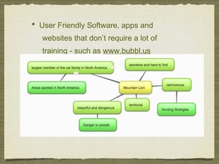 • User Friendly Software, apps and
websites that don’t require a lot of
training - such as www.bubbl.us
 